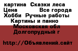 картина “Сказки леса“ › Цена ­ 4 000 - Все города Хобби. Ручные работы » Картины и панно   . Московская обл.,Долгопрудный г.